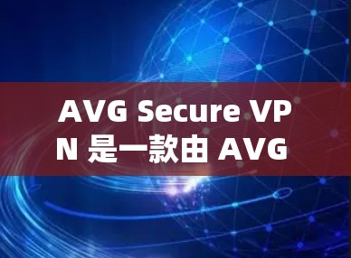 AVG Secure VPN 是一款由 AVG 提供的VPN服务，旨在提供安全的网络连接。以下是获取 AVG Secure VPN 官方下载入口的步骤和方法