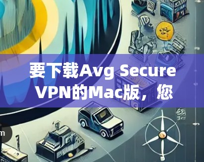 要下载Avg Secure VPN的Mac版,您可以按照以下步骤进行 要下载Avg Secure VPN的Mac版,您可以按照以下步骤进行