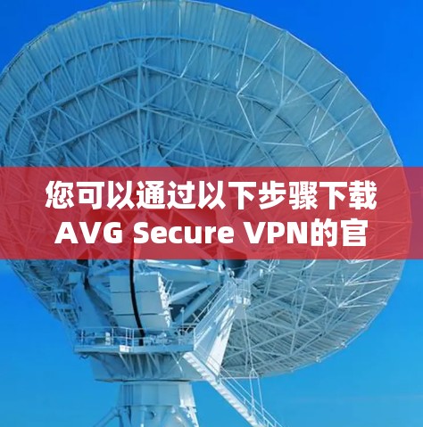 您可以通过以下步骤下载AVG Secure VPN的官方客户端 您可以通过以下步骤下载AVG Secure VPN的官方客户端
