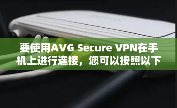 要使用AVG Secure VPN在手机上进行连接,您可以按照以下步骤操作 要使用AVG Secure VPN在手机上进行连接,您可以按照以下步骤操作