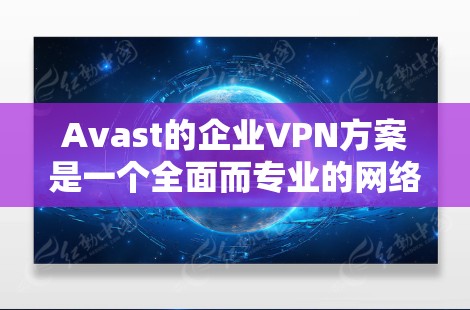 Avast的企业VPN方案是一个全面而专业的网络安全解决方案,旨在保护企业的数据和业务免受未经授权访问的风险。以下是对Avast企业VPN方案的详细分析 Avast的企业VPN方案是一个全面而专业的网络安全解决方案,旨在保护企业的数据和业务免受未经授权访问的风险。以下是对Avast企业VPN方案的详细分析