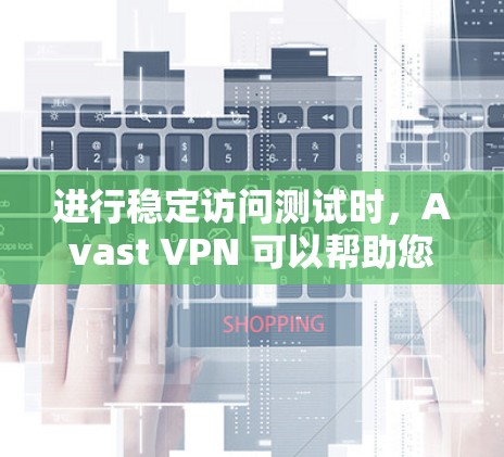 进行稳定访问测试时,Avast VPN 可以帮助您评估其网络连接的稳定性。以下是关于 Avast VPN 在中国网络中的稳定访问测试的一些关键点和步骤 进行稳定访问测试时,Avast VPN 可以帮助您评估其网络连接的稳定性。以下是关于 Avast VPN 在中国网络中的稳定访问测试的一些关键点和步骤