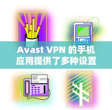 Avast VPN 的手机应用提供了多种设置选项来帮助用户安全地VPN。以下是详细的步骤指南 Avast VPN 的手机应用提供了多种设置选项来帮助用户安全地VPN。以下是详细的步骤指南