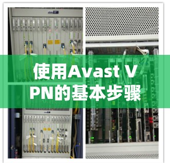 使用Avast VPN的基本步骤如下 使用Avast VPN的基本步骤如下
