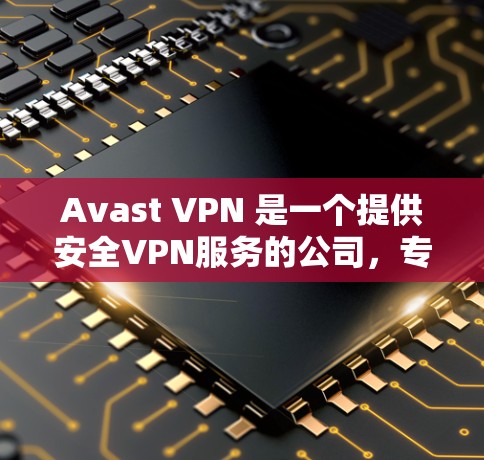 Avast VPN 是一个提供安全VPN服务的公司，专注于提供高质量的加密网络安全解决方案。以下是关于Avast VPN的免费试用信息和客户端的详细介绍
