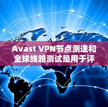 Avast VPN节点测速和全球线路测试是用于评估Avast VPN网络性能和稳定性的重要工具。以下是一些关于Avast VPN节点测速和全球线路测试的详细信息 Avast VPN节点测速和全球线路测试是用于评估Avast VPN网络性能和稳定性的重要工具。以下是一些关于Avast VPN节点测速和全球线路测试的详细信息