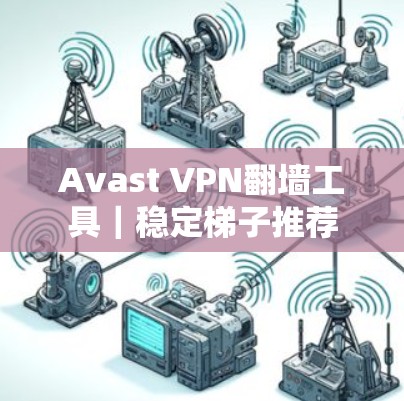 Avast VPN翻墙工具｜稳定梯子推荐