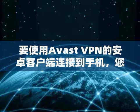 要使用Avast VPN的安卓客户端连接到手机，您可以按照以下步骤进行操作