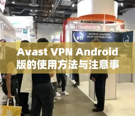 Avast VPN Android版的使用方法与注意事项 Avast VPN Android版的使用方法与注意事项