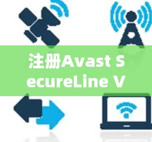 注册Avast SecureLine VPN账号是一个非常简单但重要的过程。以下是一个详细的步骤指南，帮助您顺利注册并使用Avast SecureLine VPN账号
