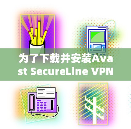为了下载并安装Avast SecureLine VPN，按照以下步骤进行