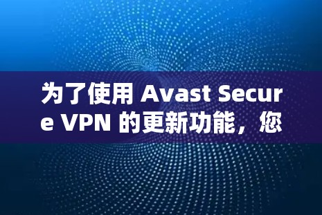 为了使用 Avast Secure VPN 的更新功能，您可以按照以下步骤进行操作