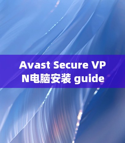Avast Secure VPN电脑安装 guide