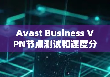 Avast Business VPN节点测试和速度分析是评估其在不同节点上的性能表现的重要步骤。以下是关于Avast Business VPN节点测试和速度分析的详细信息 Avast Business VPN节点测试和速度分析是评估其在不同节点上的性能表现的重要步骤。以下是关于Avast Business VPN节点测试和速度分析的详细信息