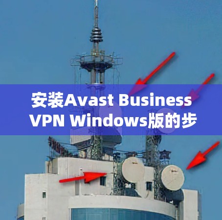 安装Avast Business VPN Windows版的步骤如下 安装Avast Business VPN Windows版的步骤如下