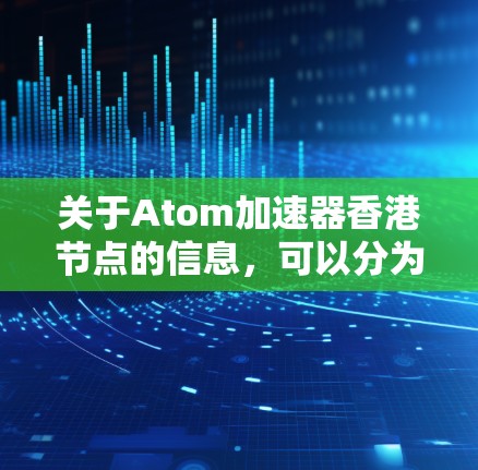 关于Atom加速器香港节点的信息,可以分为以下几个方面进行了解 关于Atom加速器香港节点的信息,可以分为以下几个方面进行了解