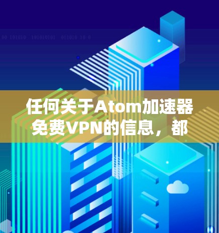 任何关于Atom加速器免费VPN的信息，都可能导致误解或错误。如果您正在寻找一个免费的VPN加速器，建议您参考以下资源