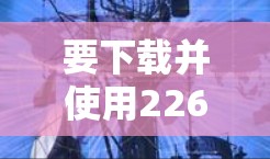 要下载并使用226年版的Atom加速器客户端,您可以按照以下步骤操作 要下载并使用226年版的Atom加速器客户端,您可以按照以下步骤操作
