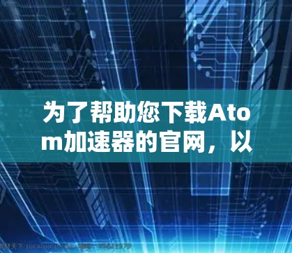 为了帮助您下载Atom加速器的官网,以下是几种常见的下载链接和方法,供您参考 为了帮助您下载Atom加速器的官网,以下是几种常见的下载链接和方法,供您参考