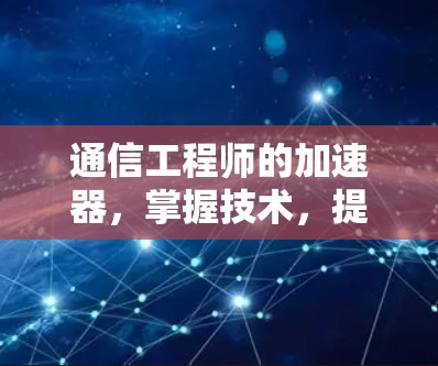 通信工程师的加速器,掌握技术,提升效率 通信工程师的加速器,掌握技术,提升效率