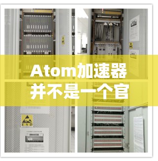 Atom加速器并不是一个官方的网站，您可能误解了加速器这个词。如果需要运行原子级程序（如原子任务、原子程序等）通常需要使用专门的加速器或加速工具，而不是直接下载原子加速器软件