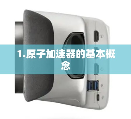 1.原子加速器的基本概念