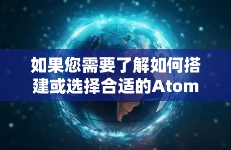 如果您需要了解如何搭建或选择合适的Atom加速器服务器,可以参考以下内容 如果您需要了解如何搭建或选择合适的Atom加速器服务器,可以参考以下内容