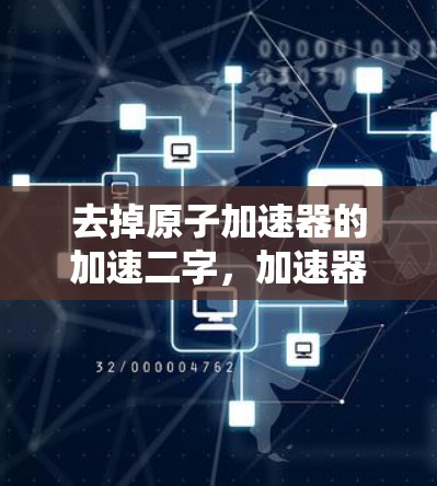 去掉原子加速器的加速二字,加速器只是加速器 去掉原子加速器的加速二字,加速器只是加速器