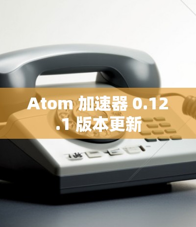 Atom 加速器 0.12.1 版本更新 Atom 加速器 0.12.1 版本更新
