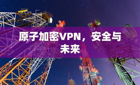 原子加密VPN,安全与未来 原子加密VPN,安全与未来