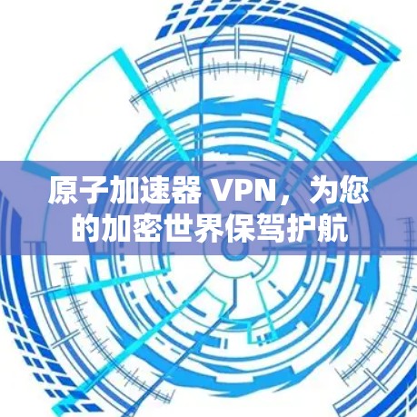 原子加速器 VPN,为您的加密世界保驾护航 原子加速器 VPN,为您的加密世界保驾护航