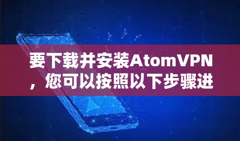 要下载并安装AtomVPN,您可以按照以下步骤进行 要下载并安装AtomVPN,您可以按照以下步骤进行