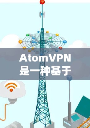 AtomVPN是一种基于原子网络的VPN服务，它利用原子网络的不可抗力特性来提供安全、可靠和高速的网络连接。以下是一些推荐的原子VPN服务