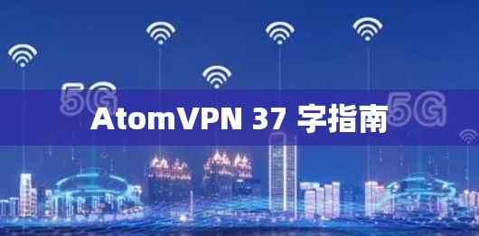 AtomVPN 37 字指南 AtomVPN 37 字指南