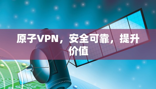 原子VPN,安全可靠,提升价值 原子VPN,安全可靠,提升价值