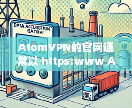 AtomVPN的官网通常以 https:www AtomVPN.com 为 URL，以下是用户登录 AtomVPN官网的常见步骤
