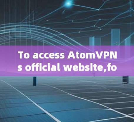To access AtomVPNs official website,follow these organized steps: To access AtomVPNs official website,follow these organized steps: