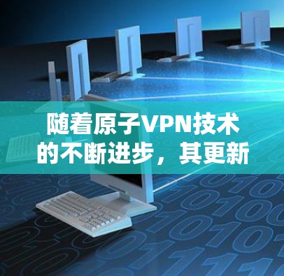 随着原子VPN技术的不断进步，其更新频率和功能也在不断提升。以下是一些可能的原子VPN更新内容和好处