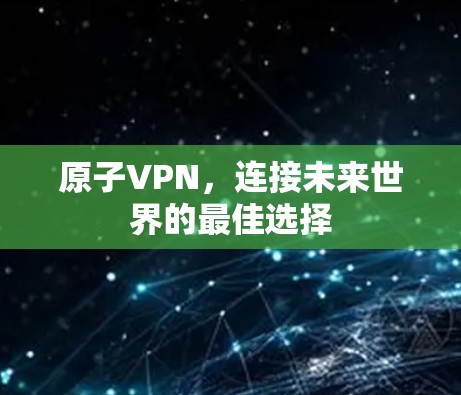 原子VPN,连接未来世界的最佳选择 原子VPN,连接未来世界的最佳选择