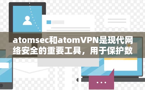 atomsec和atomVPN是现代网络安全的重要工具，用于保护数据和网络的安全。以下是详细的使用步骤和注意事项