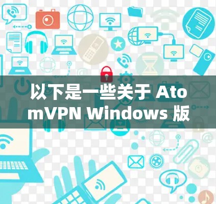 以下是一些关于 AtomVPN Windows 版本的一些关键信息