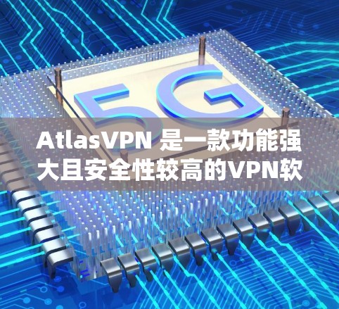 AtlasVPN 是一款功能强大且安全性较高的VPN软件,提供流畅的网络连接和多种功能选项。以下是其最新版本(223年)的主要功能和特点 AtlasVPN 是一款功能强大且安全性较高的VPN软件,提供流畅的网络连接和多种功能选项。以下是其最新版本(223年)的主要功能和特点