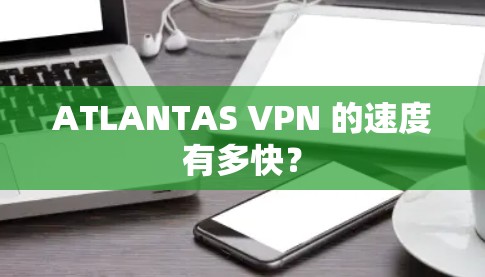 ATLANTAS VPN 的速度有多快? ATLANTAS VPN 的速度有多快?