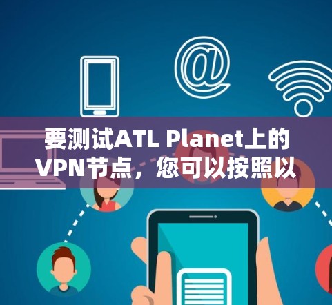 要测试ATL Planet上的VPN节点，您可以按照以下步骤进行