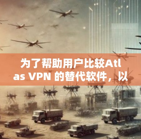 为了帮助用户比较Atlas VPN 的替代软件,以下是各个软件的详细比较和推荐 为了帮助用户比较Atlas VPN 的替代软件,以下是各个软件的详细比较和推荐