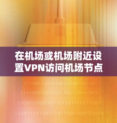 在机场或机场附近设置VPN访问机场节点是常见的需求，尤其是对于需要访问特定设备或数据的用户。以下是几种推荐的VPN服务器推荐，供您参考