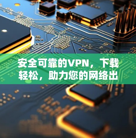 安全可靠的VPN,下载轻松,助力您的网络出行! 安全可靠的VPN,下载轻松,助力您的网络出行!