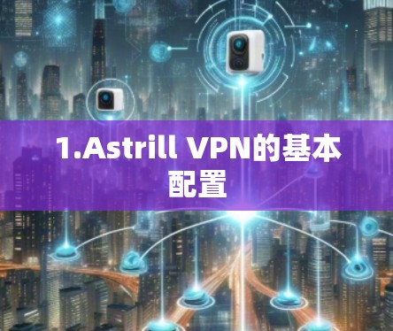 1.Astrill VPN的基本配置 1.Astrill VPN的基本配置