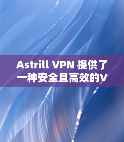 Astrill VPN 提供了一种安全且高效的VPN解决方案，但您需要确保访问其服务器时选择的VPN线路是安全的。以下是一些推荐的Astrill VPN的安全线路和建议