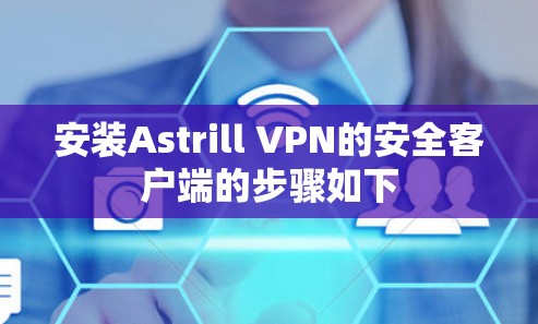 安装Astrill VPN的安全客户端的步骤如下